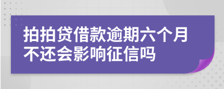 拍拍贷借款逾期六个月不还会影响征信吗