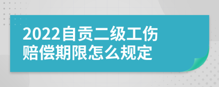 2022自贡二级工伤赔偿期限怎么规定