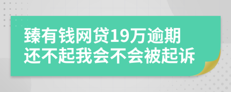 臻有钱网贷19万逾期还不起我会不会被起诉