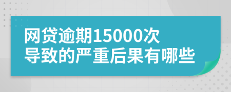 网贷逾期15000次导致的严重后果有哪些