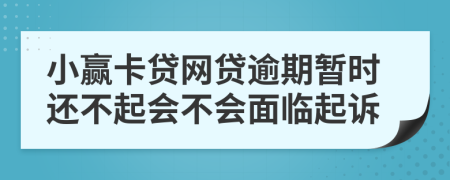 小赢卡贷网贷逾期暂时还不起会不会面临起诉