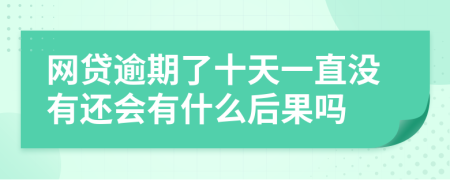 网贷逾期了十天一直没有还会有什么后果吗