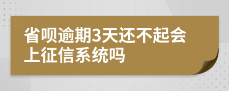 省呗逾期3天还不起会上征信系统吗