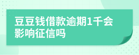 豆豆钱借款逾期1千会影响征信吗