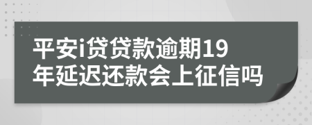 平安i贷贷款逾期19年延迟还款会上征信吗