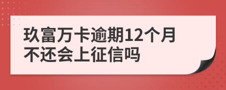 玖富万卡逾期12个月不还会上征信吗