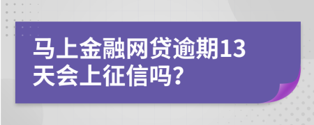 马上金融网贷逾期13天会上征信吗？