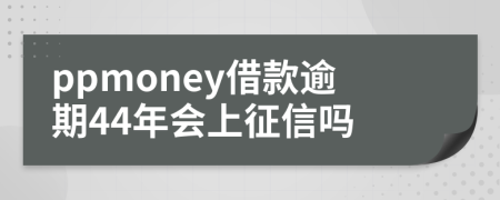 ppmoney借款逾期44年会上征信吗