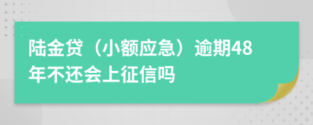 陆金贷（小额应急）逾期48年不还会上征信吗