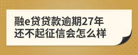 融e贷贷款逾期27年还不起征信会怎么样