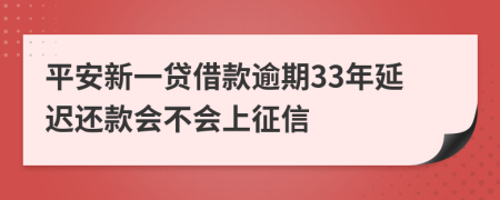 平安新一贷借款逾期33年延迟还款会不会上征信