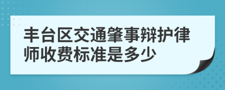 丰台区交通肇事辩护律师收费标准是多少