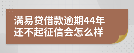 满易贷借款逾期44年还不起征信会怎么样