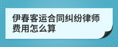 伊春客运合同纠纷律师费用怎么算