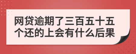 网贷逾期了三百五十五个还的上会有什么后果