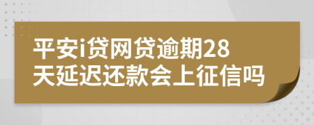 平安i贷网贷逾期28天延迟还款会上征信吗