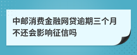 中邮消费金融网贷逾期三个月不还会影响征信吗