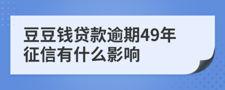 豆豆钱贷款逾期49年征信有什么影响