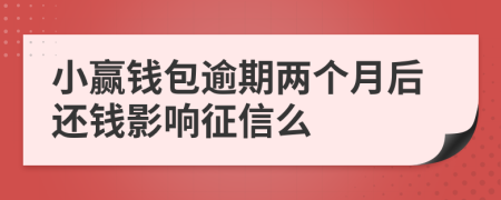 小赢钱包逾期两个月后还钱影响征信么
