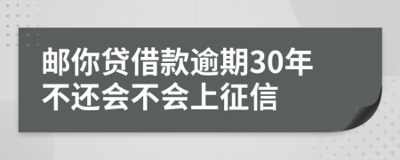 邮你贷借款逾期30年不还会不会上征信