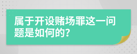 属于开设赌场罪这一问题是如何的？