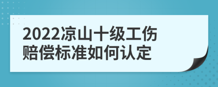 2022凉山十级工伤赔偿标准如何认定