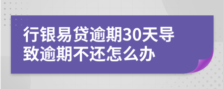 行银易贷逾期30天导致逾期不还怎么办