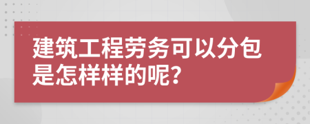 建筑工程劳务可以分包是怎样样的呢？
