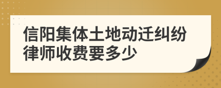 信阳集体土地动迁纠纷律师收费要多少