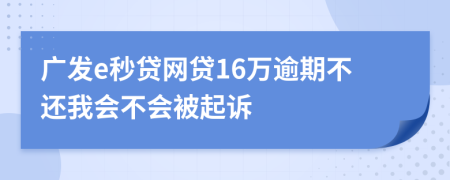 广发e秒贷网贷16万逾期不还我会不会被起诉