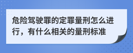 危险驾驶罪的定罪量刑怎么进行，有什么相关的量刑标准