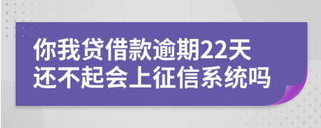 你我贷借款逾期22天还不起会上征信系统吗