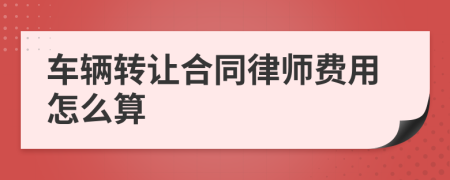 车辆转让合同律师费用怎么算