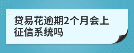 贷易花逾期2个月会上征信系统吗