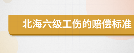 北海六级工伤的赔偿标准