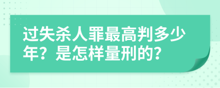 过失杀人罪最高判多少年？是怎样量刑的？