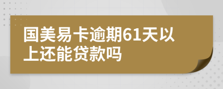 国美易卡逾期61天以上还能贷款吗