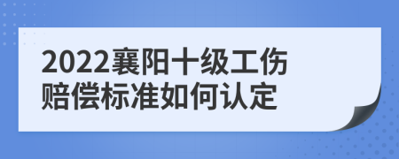 2022襄阳十级工伤赔偿标准如何认定