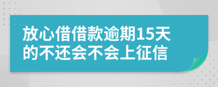 放心借借款逾期15天的不还会不会上征信