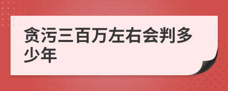 贪污三百万左右会判多少年