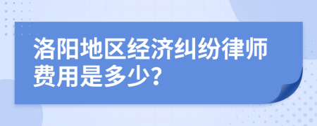 洛阳地区经济纠纷律师费用是多少？