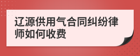 辽源供用气合同纠纷律师如何收费