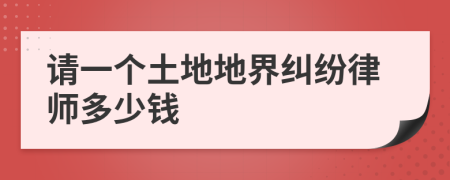 请一个土地地界纠纷律师多少钱