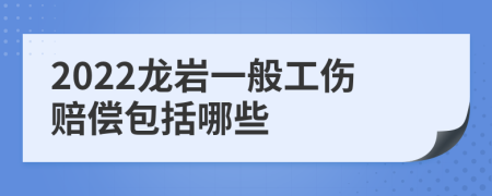 2022龙岩一般工伤赔偿包括哪些