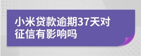 小米贷款逾期37天对征信有影响吗