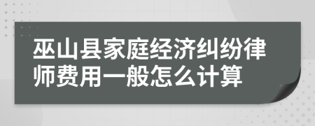 巫山县家庭经济纠纷律师费用一般怎么计算