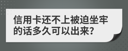 信用卡还不上被迫坐牢的话多久可以出来？