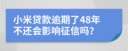 小米贷款逾期了48年不还会影响征信吗？