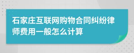 石家庄互联网购物合同纠纷律师费用一般怎么计算