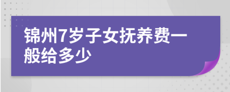 锦州7岁子女抚养费一般给多少